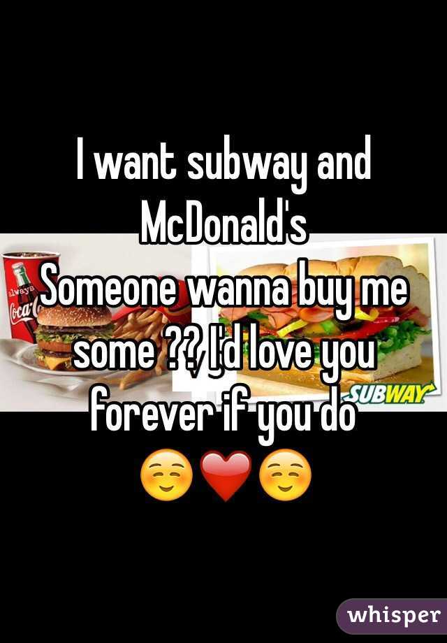 I want subway and McDonald's 
Someone wanna buy me some ?? I'd love you forever if you do
 ☺️❤️☺️