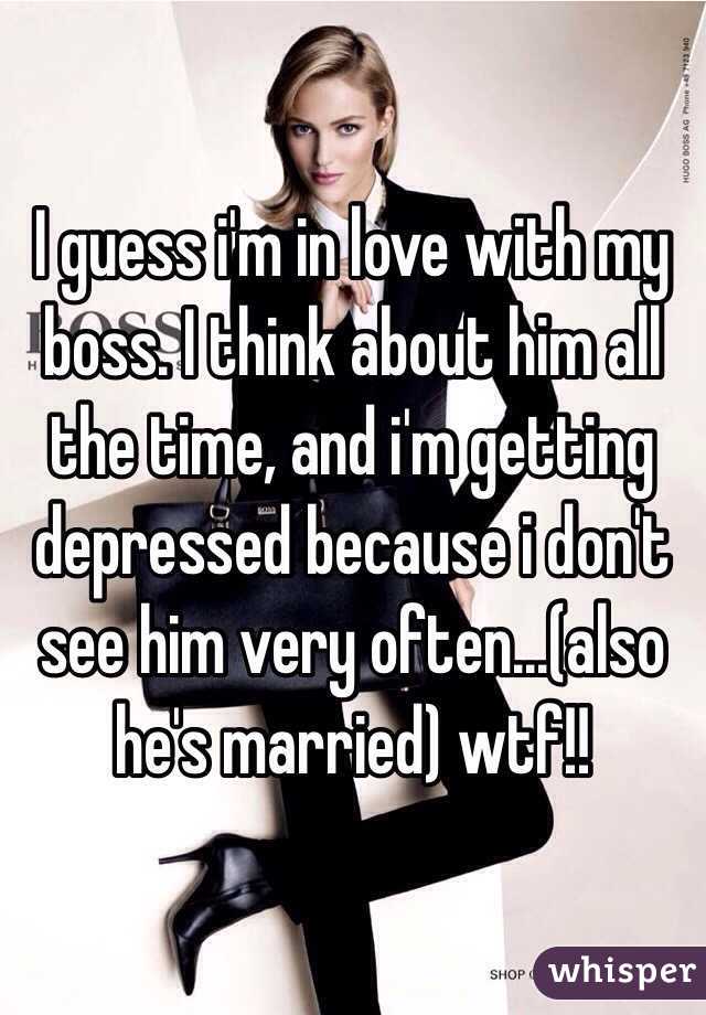 I guess i'm in love with my boss. I think about him all the time, and i'm getting depressed because i don't see him very often...(also he's married) wtf!!