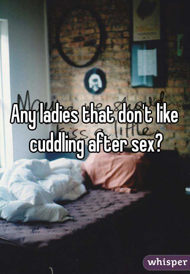 Any ladies that don't like cuddling after sex?