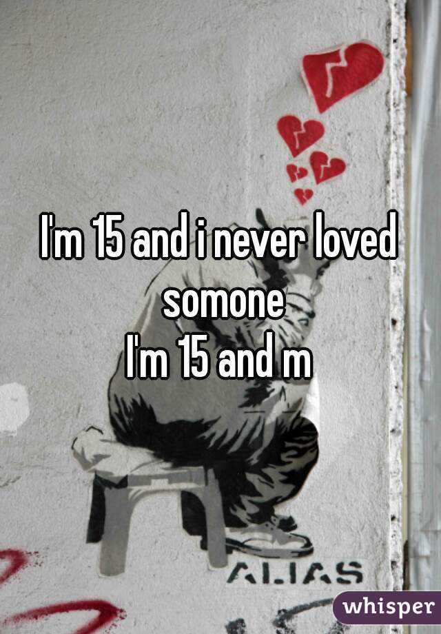 I'm 15 and i never loved somone
I'm 15 and m
