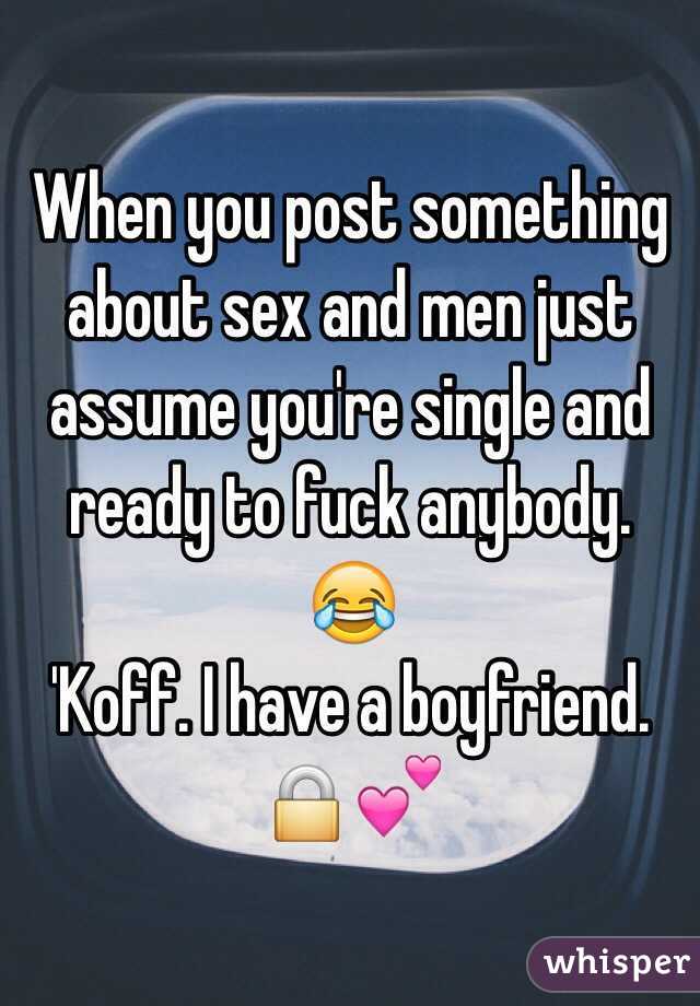 When you post something about sex and men just assume you're single and ready to fuck anybody. 😂
'Koff. I have a boyfriend. 🔒💕