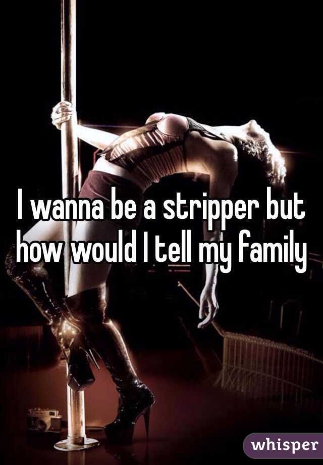 I wanna be a stripper but how would I tell my family
