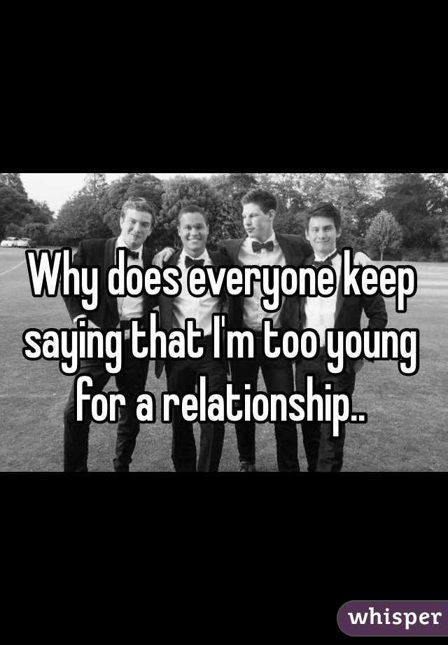 Why does everyone keep saying that I'm too young for a relationship..