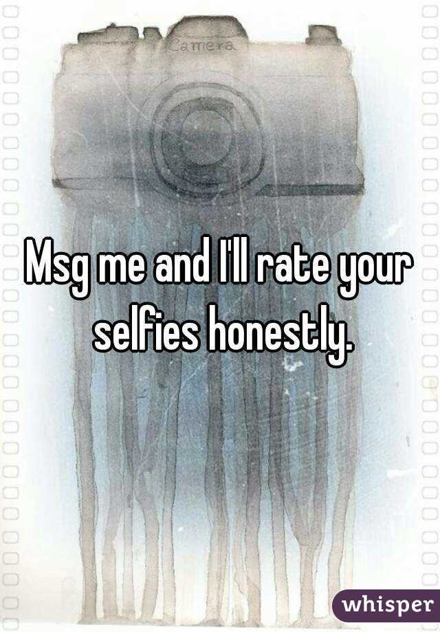 Msg me and I'll rate your selfies honestly.
