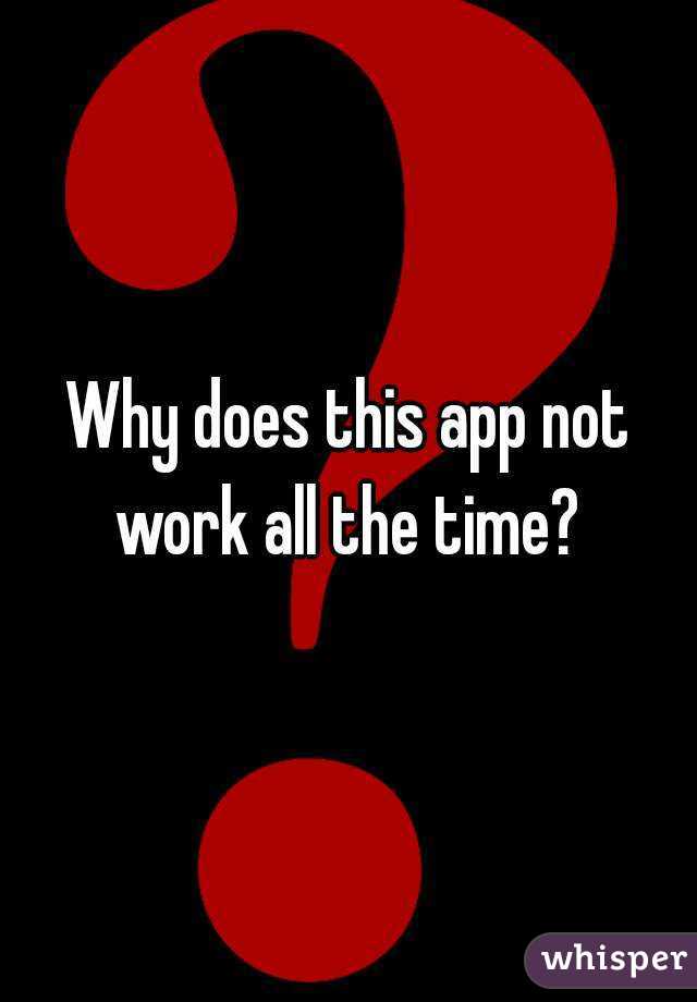 Why does this app not work all the time? 