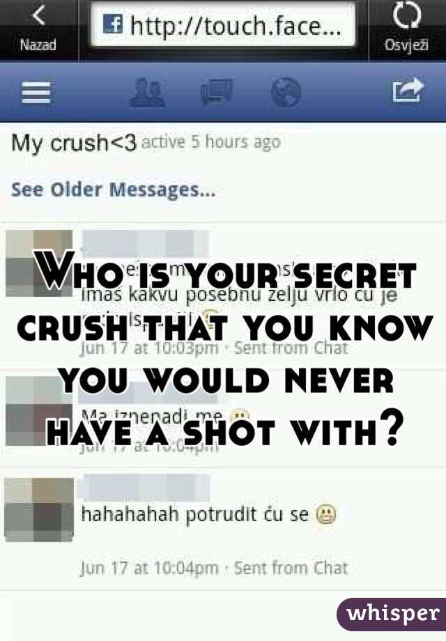 Who is your secret crush that you know you would never have a shot with? 
