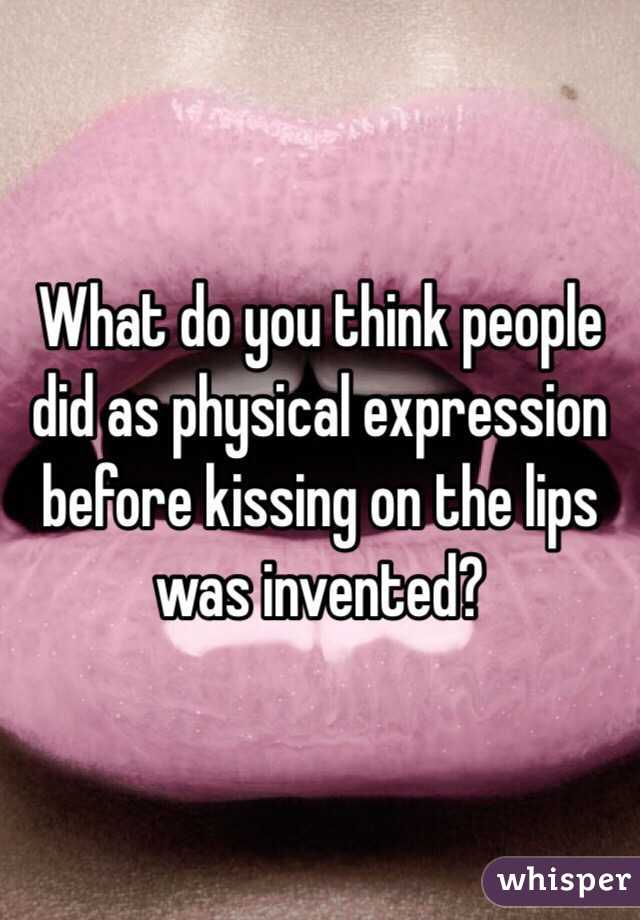 What do you think people did as physical expression before kissing on the lips was invented?