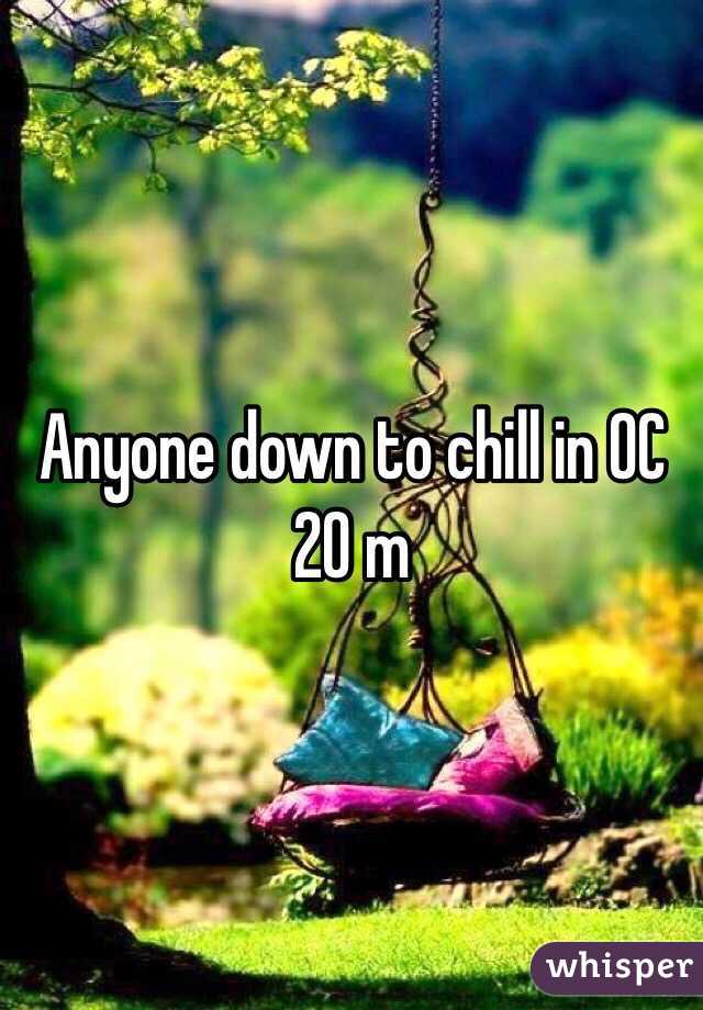 Anyone down to chill in OC 
20 m