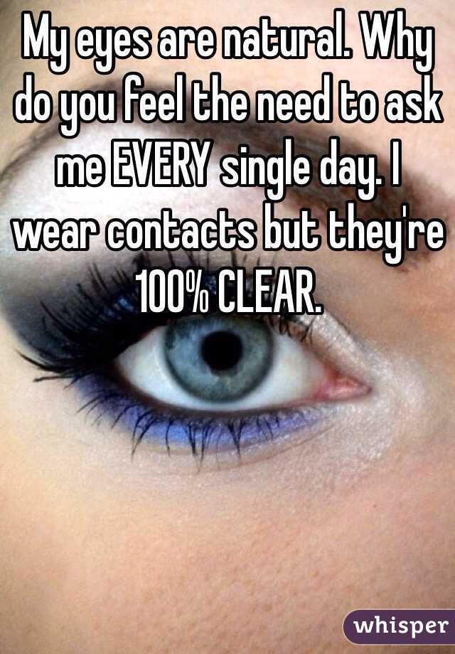 My eyes are natural. Why do you feel the need to ask me EVERY single day. I wear contacts but they're 100% CLEAR.