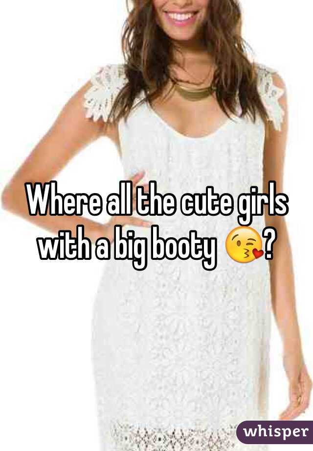 Where all the cute girls with a big booty 😘?