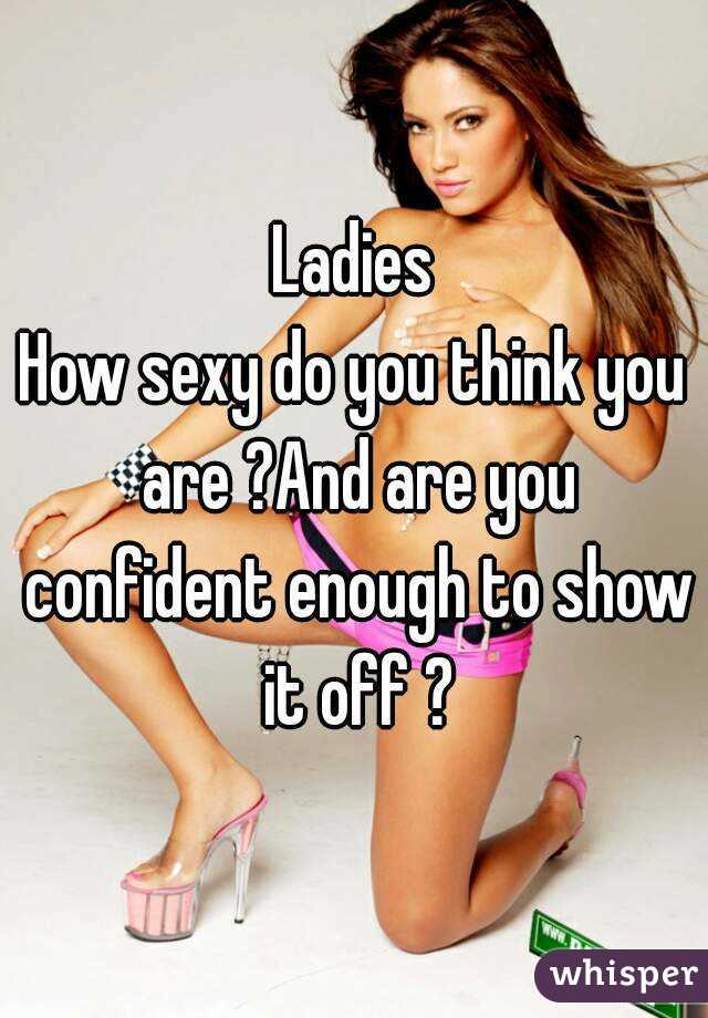 Ladies
How sexy do you think you are ?And are you confident enough to show it off ?