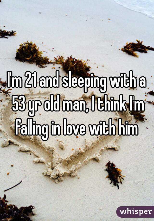 I'm 21 and sleeping with a 53 yr old man, I think I'm falling in love with him 