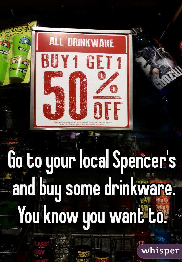 Go to your local Spencer's and buy some drinkware. You know you want to. 