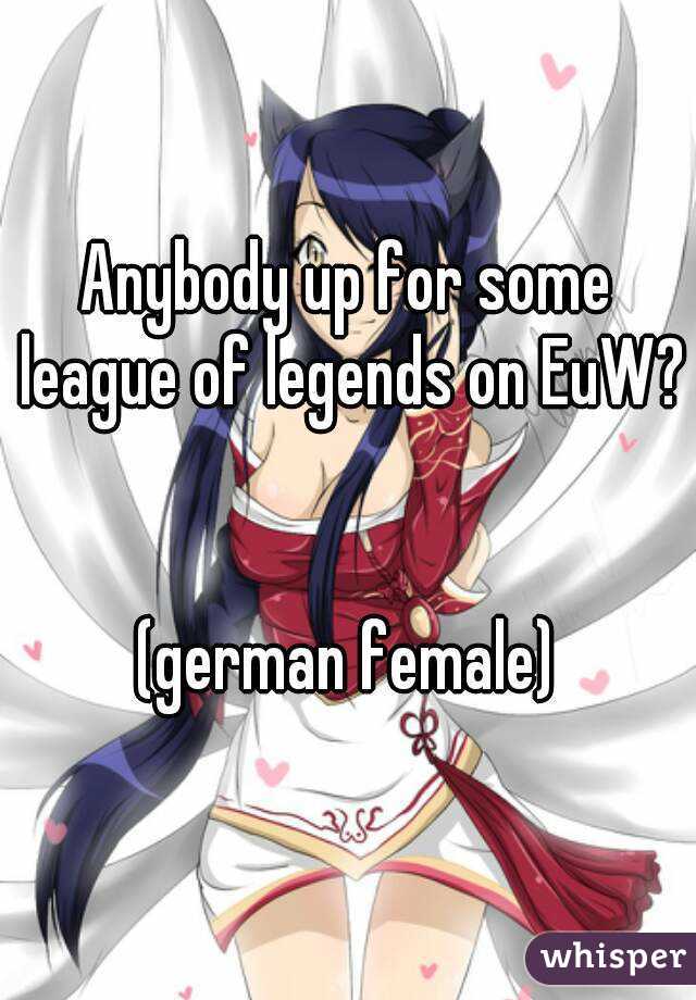 Anybody up for some league of legends on EuW? 

(german female)