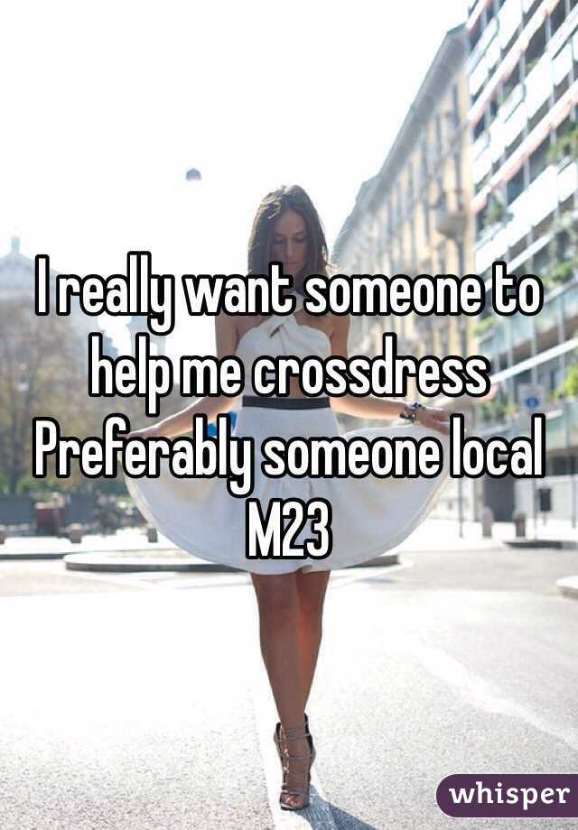I really want someone to help me crossdress 
Preferably someone local
M23
