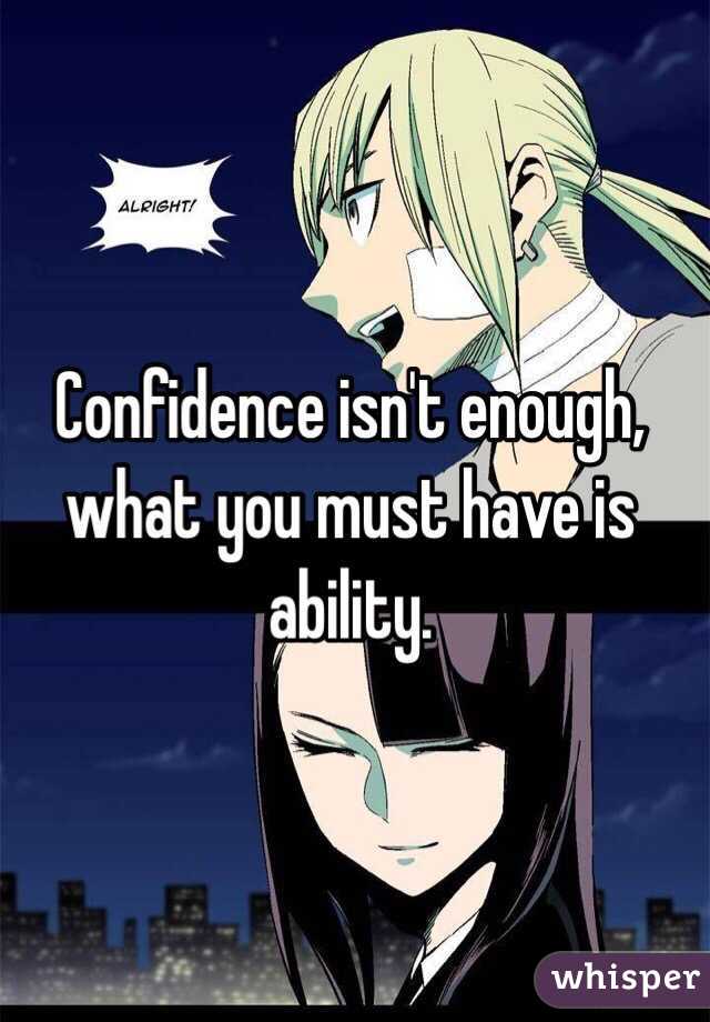 Confidence isn't enough, what you must have is ability.