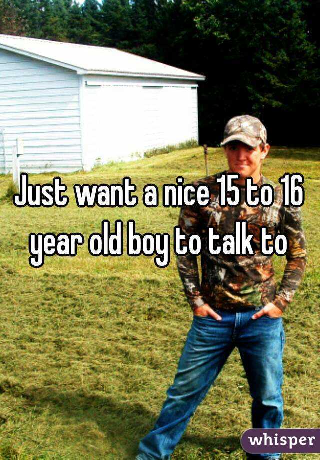 Just want a nice 15 to 16 year old boy to talk to 