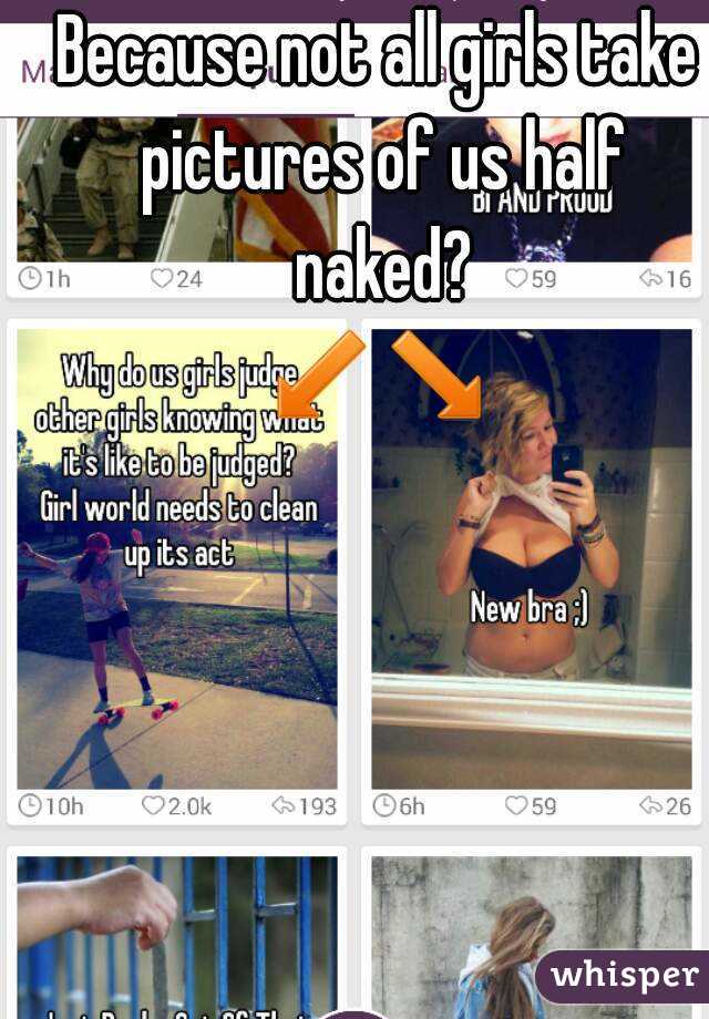 Because not all girls take pictures of us half naked?
↙↘