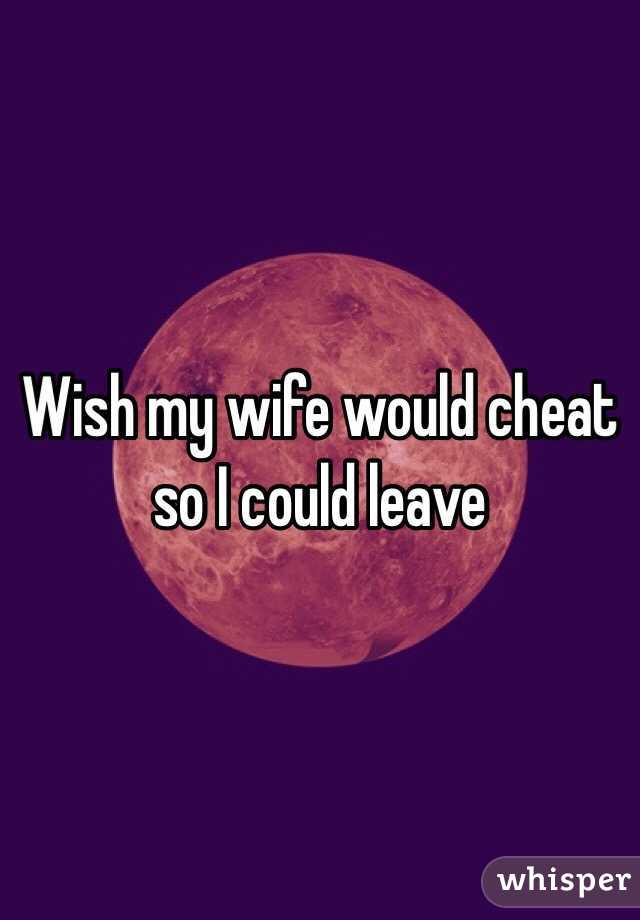 Wish my wife would cheat so I could leave