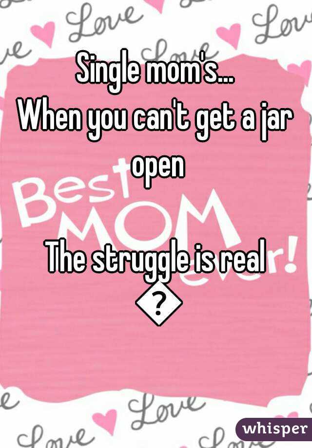 Single mom's...
When you can't get a jar open

The struggle is real 💞