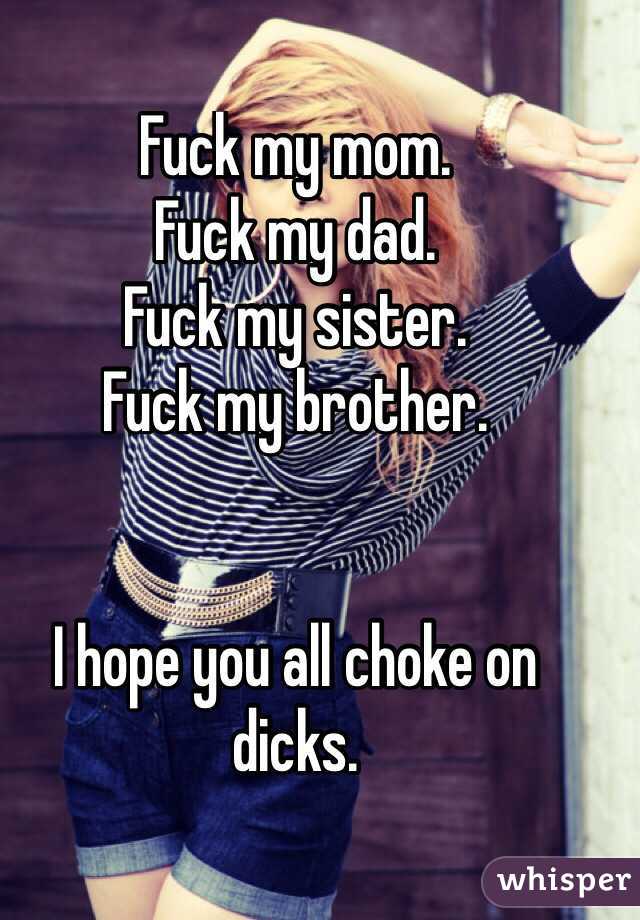 Fuck my mom.
Fuck my dad.
Fuck my sister.
Fuck my brother.


I hope you all choke on dicks.

