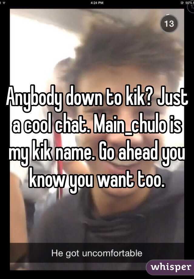 Anybody down to kik? Just a cool chat. Main_chulo is my kik name. Go ahead you know you want too. 