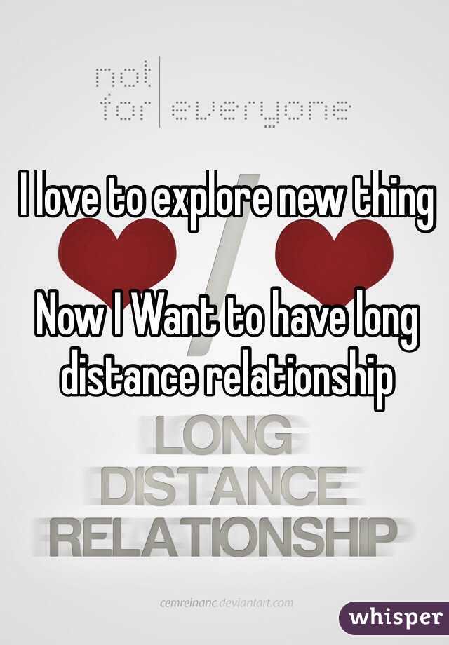 I love to explore new thing

Now I Want to have long distance relationship 
