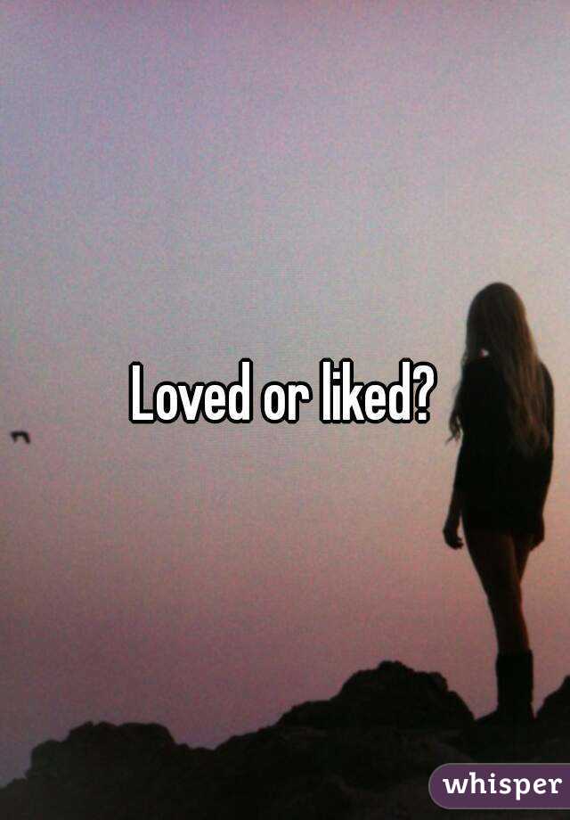 Loved or liked?