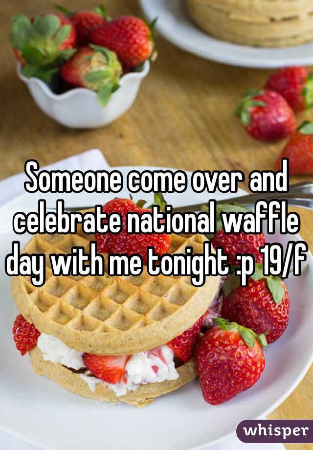 Someone come over and celebrate national waffle day with me tonight :p 19/f 
