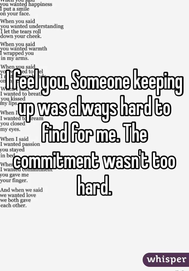 I feel you. Someone keeping up was always hard to find for me. The commitment wasn't too hard. 