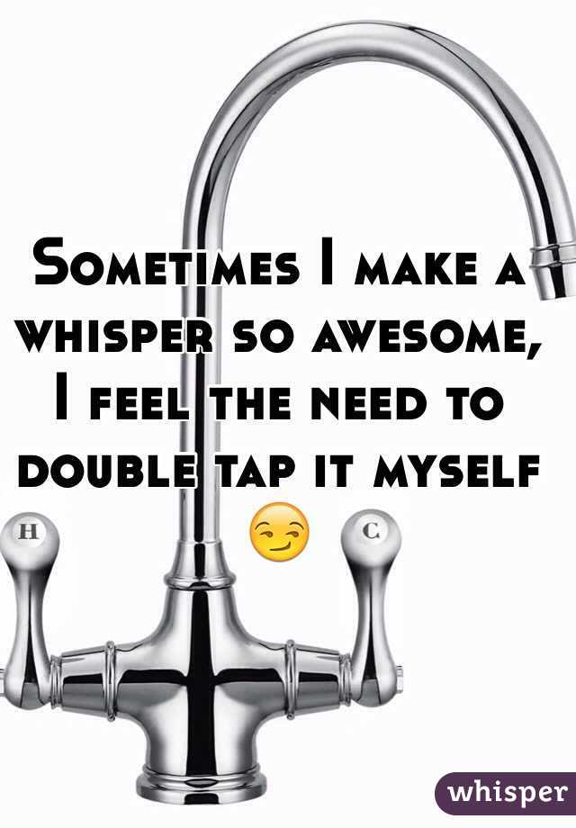 Sometimes I make a whisper so awesome, I feel the need to double tap it myself 😏