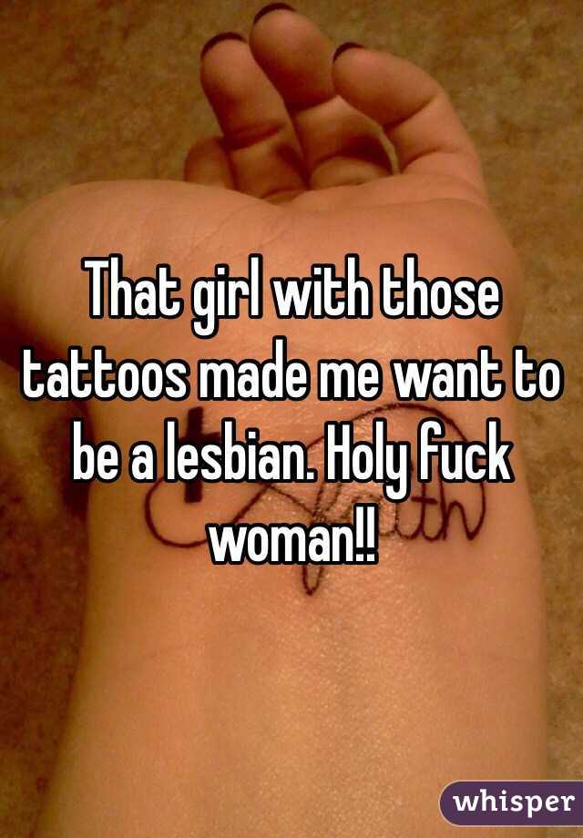 That girl with those tattoos made me want to be a lesbian. Holy fuck woman!!