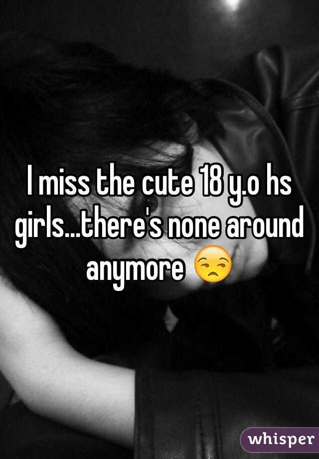 I miss the cute 18 y.o hs girls...there's none around anymore 😒