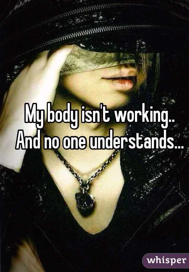 My body isn't working..
And no one understands...