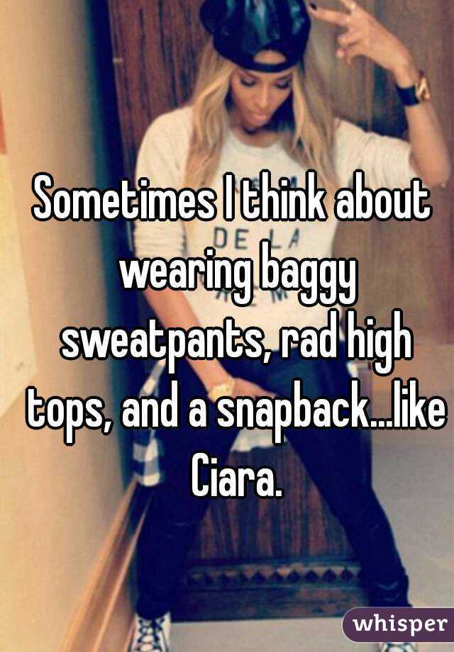 Sometimes I think about wearing baggy sweatpants, rad high tops, and a snapback...like Ciara.