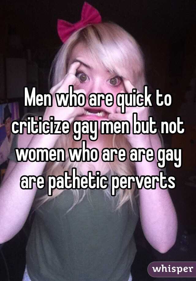 Men who are quick to criticize gay men but not women who are are gay are pathetic perverts