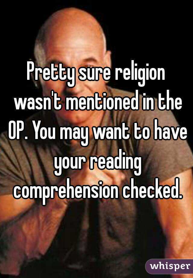 Pretty sure religion wasn't mentioned in the OP. You may want to have your reading comprehension checked.
