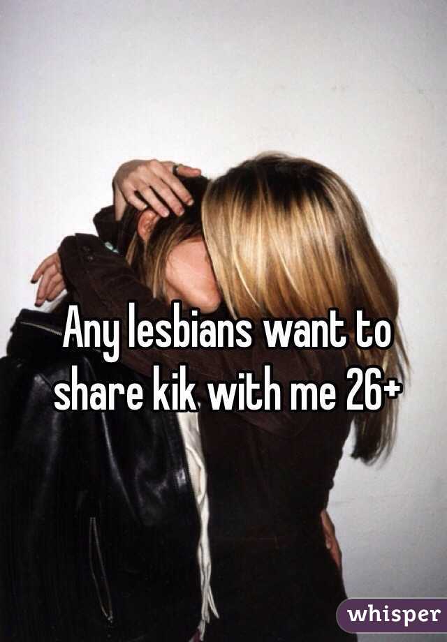 Any lesbians want to share kik with me 26+