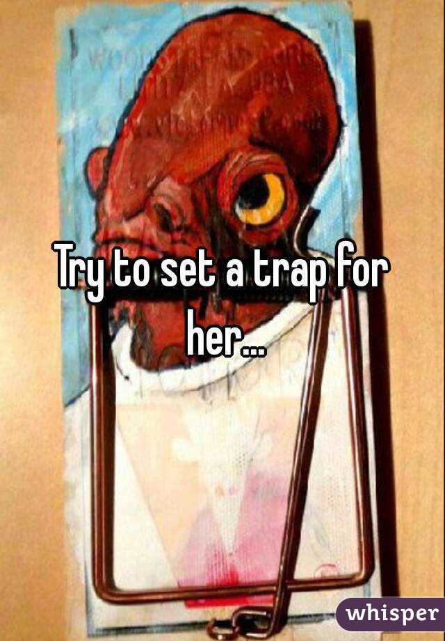 Try to set a trap for her...
