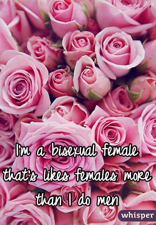 I'm a bisexual female that's likes females more than I do men 