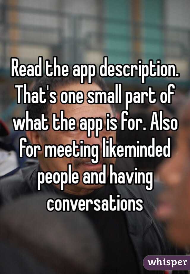 Read the app description. That's one small part of what the app is for. Also for meeting likeminded people and having conversations 