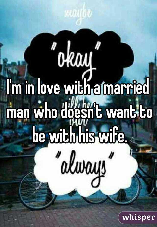 I'm in love with a married man who doesn't want to be with his wife.