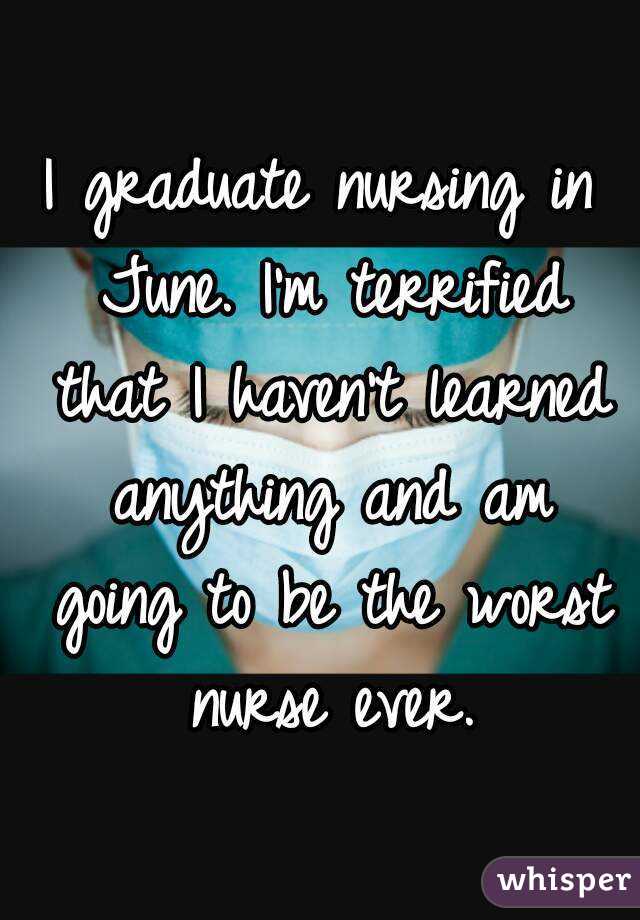 I graduate nursing in June. I'm terrified that I haven't learned anything and am going to be the worst nurse ever.