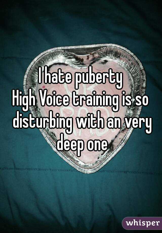 I hate puberty
High Voice training is so disturbing with an very deep one