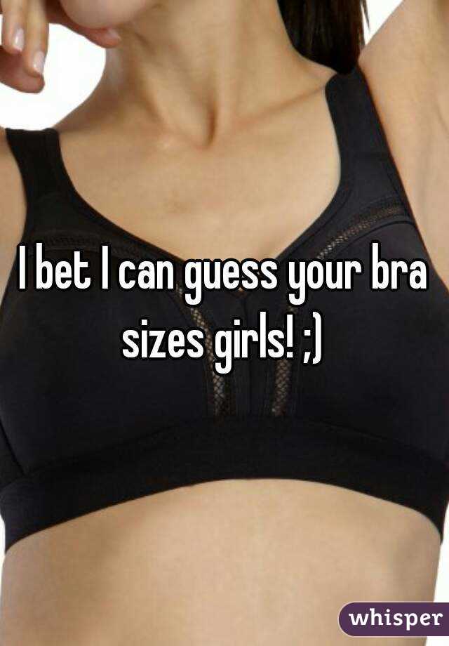 I bet I can guess your bra sizes girls! ;) 