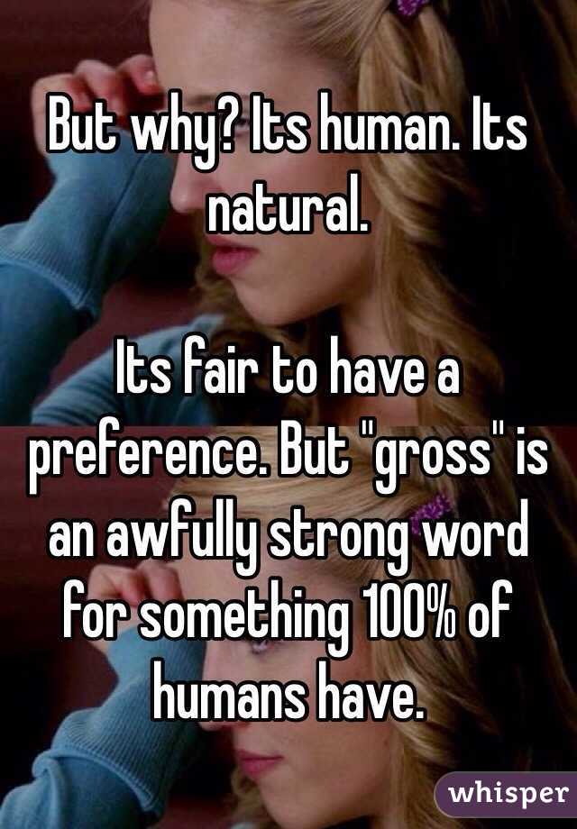 But why? Its human. Its natural. 

Its fair to have a preference. But "gross" is an awfully strong word for something 100% of humans have.
