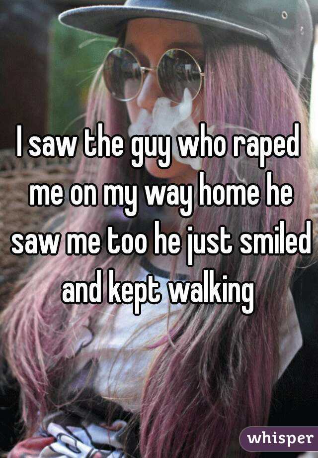 I saw the guy who raped me on my way home he saw me too he just smiled and kept walking 
