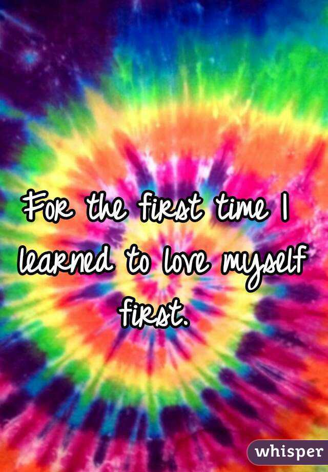 For the first time I learned to love myself first. 