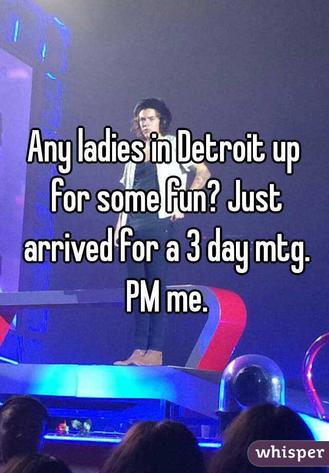 Any ladies in Detroit up for some fun? Just arrived for a 3 day mtg. PM me.