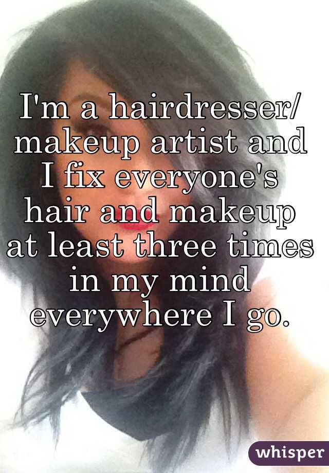 I'm a hairdresser/makeup artist and I fix everyone's hair and makeup at least three times in my mind everywhere I go. 